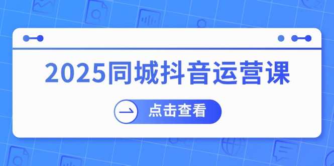 2025同城抖音运营课：涵盖实体店盈利，团购好处，助商家获取流量-511资料网