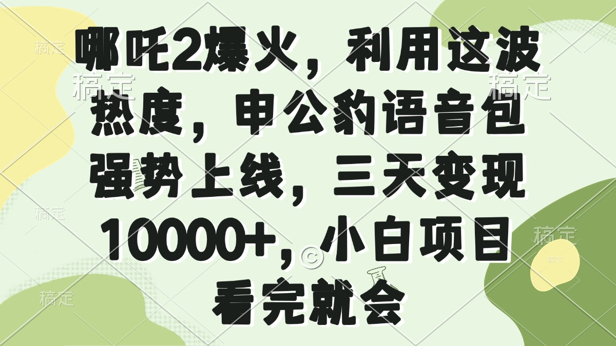 哪吒2爆火，利用这波热度，申公豹语音包强势上线，三天变现10000+，小…-511资料网