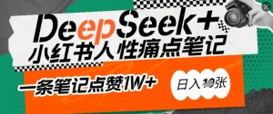 AI赋能小红书爆款秘籍：用DeepSeek轻松抓人性痛点，小白也能写出点赞破万的吸金笔记，日入多张-511资料网