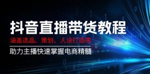 抖音直播带货教程：涵盖选品、策划、人设打造等,助力主播快速掌握电商精髓-511资料网