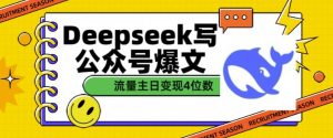 用DeepSeek写公众号爆文，流量主收益一篇文章变现4位数-511资料网