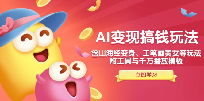 AI变现搞钱新玩法，含山海经变身、工笔画美女等，附工具与千万播放模板-511资料网