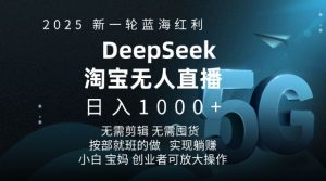 2025新一轮蓝海红利淘宝deepseek独家推出淘宝无人直播5.0躺Z项目，日入多张-511资料网