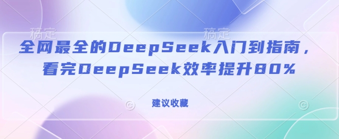 全网最全的DeepSeek入门到指南，看完DeepSeek效率提升80%(建议收藏)-511资料网