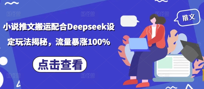 小说推文搬运配合Deepseek设定玩法揭秘，流量暴涨100%-511资料网
