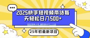 2025年初新项目快手短视频带货轻松日入500+-511资料网