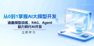 从0到1掌握AI大模型开发，涵盖模型训练、RAG、Agent，助力转行AI开发-511资料网