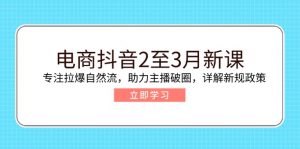 电商抖音2至3月新课:专注拉爆自然流,助力主播破圈,详解新规政策-511资料网