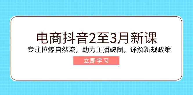 电商抖音2至3月新课:专注拉爆自然流,助力主播破圈,详解新规政策-511资料网