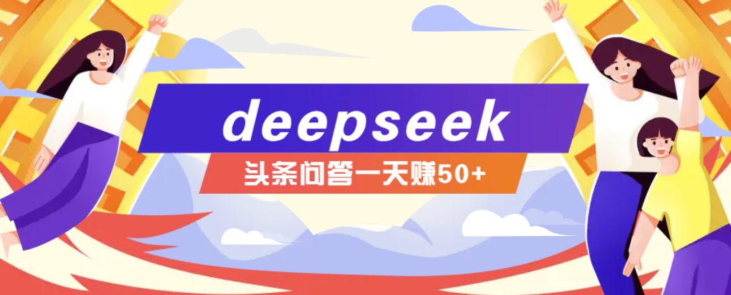 利用deepseek操作今日头条问答图文玩法，新手也能轻松上手，日收益50+-511资料网