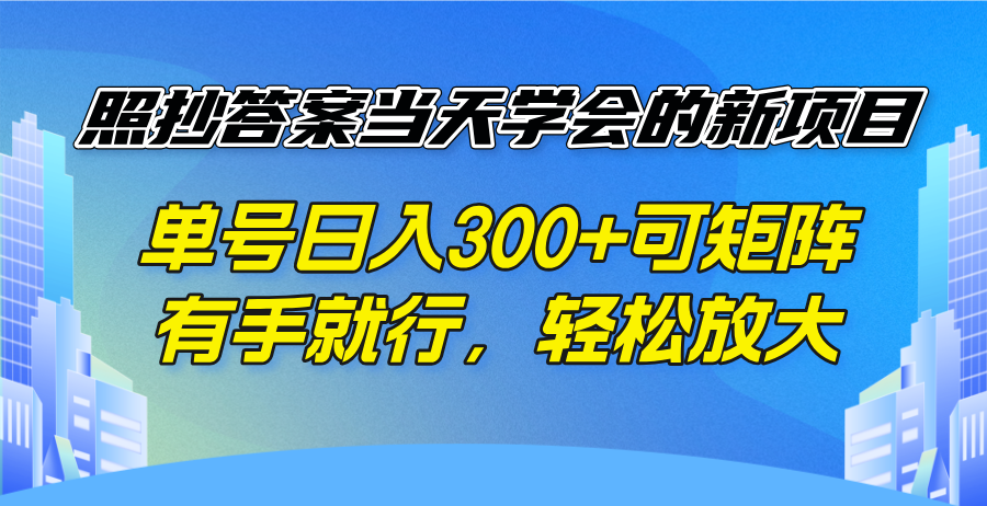 照抄答案当天学会的新项目，单号日入300 +可矩阵，有手就行，轻松放大-511资料网