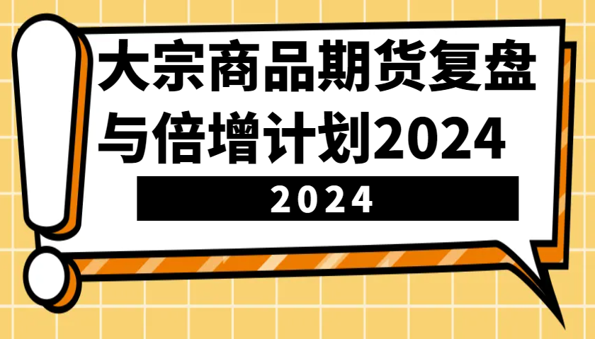 大宗商品期货复盘与倍增计划：识别市场趋势、优化交易策略，提升盈利能力！(更新)-511资料网