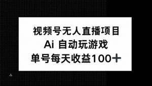 视频号无人直播项目，AI自动玩游戏，每天收益150+-511资料网