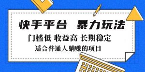 2025年暴力玩法，快手带货，门槛低，收益高，月躺赚8000+-511资料网