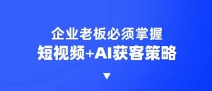 企业短视频AI获客霸屏流量课,6步短视频+AI突围法,3大霸屏抢客策略-511资料网