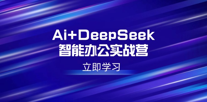 Ai+DeepSeek智能办公实战营:解锁AI写作、设计、PPT等高薪技能-511资料网