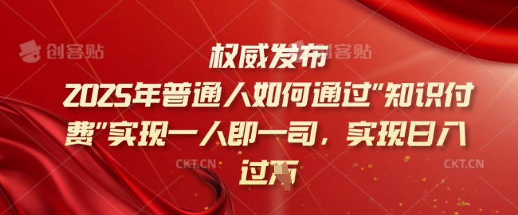 2025年普通人如何通过知识付费实现一人即一司，实现日入过千【揭秘】-511资料网