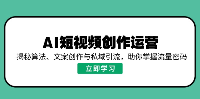 AI短视频创作运营，揭秘算法、文案创作与私域引流，助你掌握流量密码-511资料网