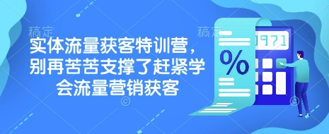 实体流量获客特训营，​别再苦苦支撑了赶紧学会流量营销获客-511资料网