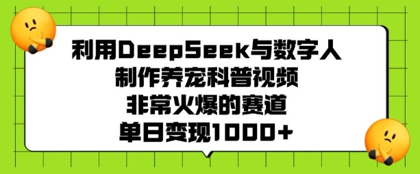 利用DeepSeek与数字人制作养宠科普视频，非常火爆的赛道，单日变现多张-511资料网