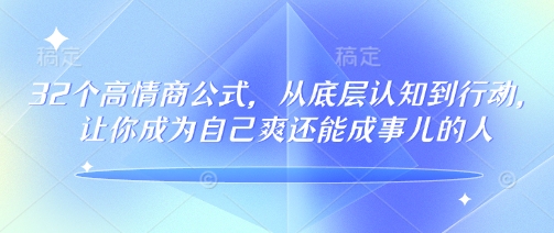 32个高情商公式，​从底层认知到行动，让你成为自己爽还能成事儿的人，133节完整版-511资料网