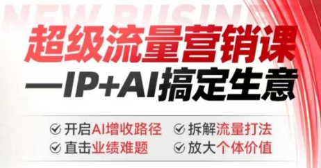 2025年超级流量营销课，IP+AI搞定生意，开启AI增收路径 直击业绩难题 拆解流量打法 放大个体价值-511资料网