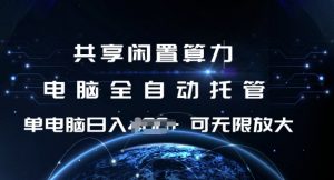 共享闲置算力，电脑全自动托管， 单机日入1张，可矩阵放大【揭秘】-511资料网
