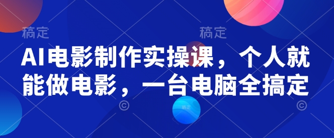AI电影制作实操课，个人就能做电影，一台电脑全搞定-511资料网