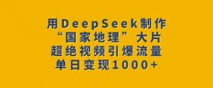 用DeepSeek制作“国家地理”大片，超绝视频引爆流量，单日变现多张-511资料网