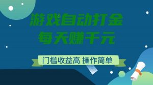 游戏自动打金，每天赚千元，门槛收益高，操作简单-511资料网