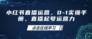 小红书直播运营，0-1实操手册，直播起号运营力-511资料网