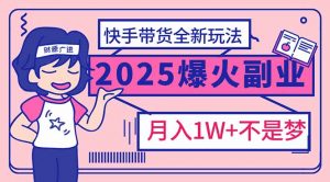2025年爆红副业！快手带货全新玩法，月入1万加不是梦！-511资料网