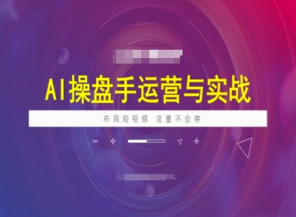 AI操盘手运营实战课程，布局短祝频，流量不会停-511资料网