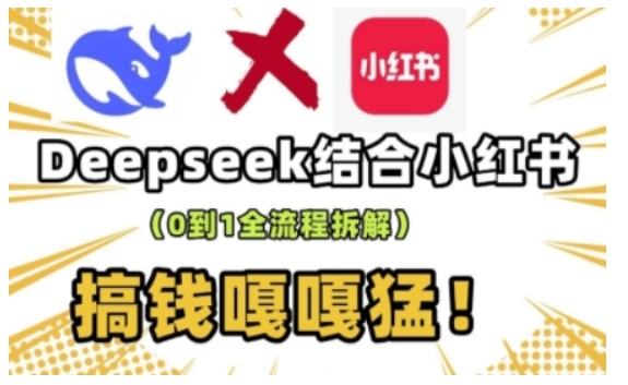 deepseek+小红书打造流量生产线实操课，0到1全流程拆解，搞钱嘎嘎猛-511资料网