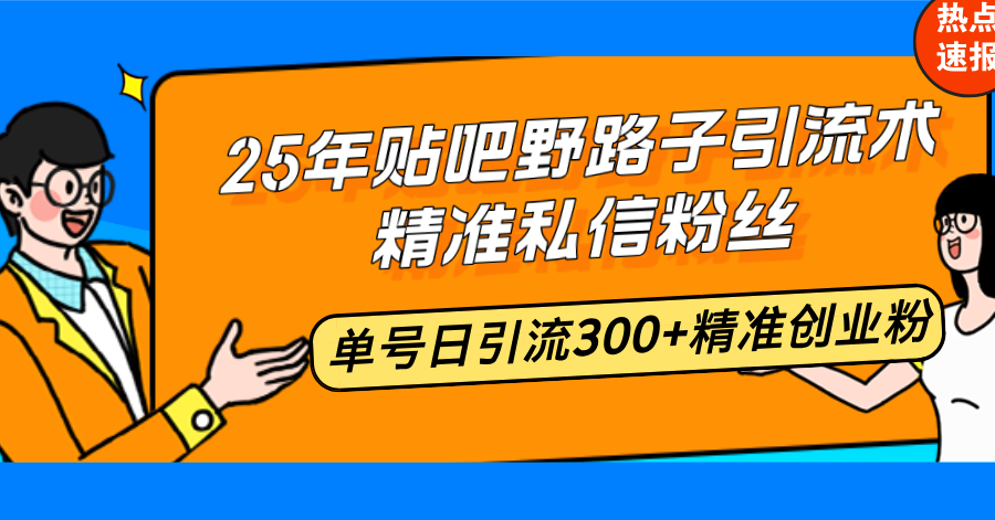 25年贴吧野路子引流术,精准私信粉丝,单号日引流300+精准创业粉-511资料网