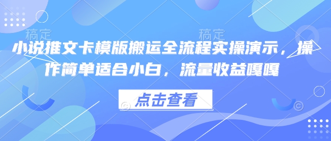 小说推文卡模版搬运全流程实操演示，操作简单适合小白，流量收益嘎嘎-511资料网