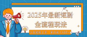 2025年最新短剧玩法，全流程实操，小白轻松上手，视频号抖音同步分发，单日收入500+-511资料网