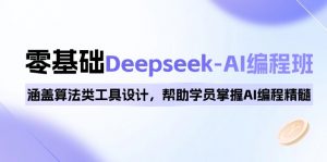 0基础Deepseek-AI编程班，涵盖算法类工具设计，帮助学员掌握AI编程精髓-511资料网