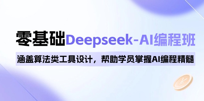 0基础Deepseek-AI编程班，涵盖算法类工具设计，帮助学员掌握AI编程精髓-511资料网