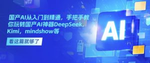 国产AI从入门到精通，手把手教你玩转国产AI神器DeepSeek，Kimi，mindshow等-511资料网