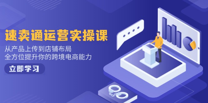 速卖通运营实操课，从产品上传到店铺布局，全方位提升你的跨境电商能力-511资料网