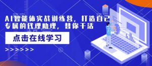 AI智能体实战训练营,打造自己专属的代理助理,替你干活-511资料网