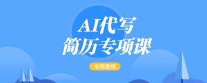 AI代写简历专项课，全网最全面的最简单的简历修改教程，一单15-50元，首月盈利5000+-511资料网