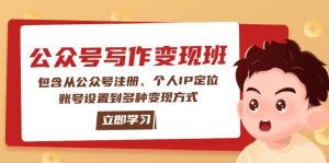 公众号变现班：包含从公众号注册、个人IP定位、账号设置到多种变现方式-511资料网