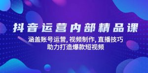 抖音运营内部精品课：涵盖账号运营, 视频制作, 直播技巧, 助力打造爆款...-511资料网