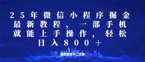 微信小程序25年掘金玩法，一部手机就能操作，稳定日入800+,适合所有人...-511资料网