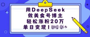 用DeepSeek做美食号博主，轻松涨粉20万，单日变现多张-511资料网