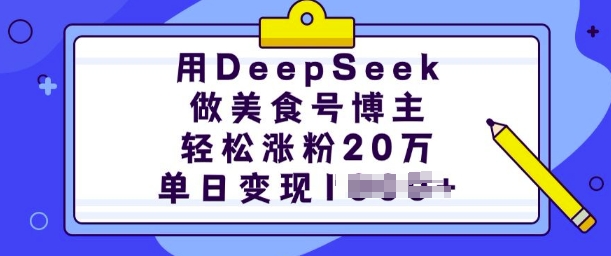 用DeepSeek做美食号博主，轻松涨粉20万，单日变现多张-511资料网