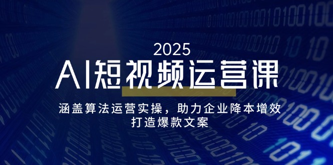 AI短视频运营课，涵盖算法运营实操，助力企业降本增效，打造爆款文案-511资料网
