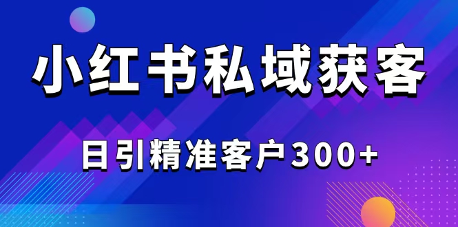 2025最新小红书平台引流获客截流自热玩法讲解，日引精准客户300+-511资料网